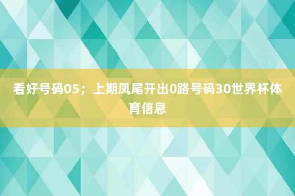看好号码05;上期凤尾开出0路号码30世界杯体育信息