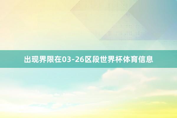 出现界限在03-26区段世界杯体育信息