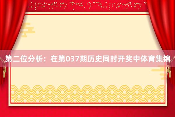 第二位分析：在第037期历史同时开奖中体育集锦