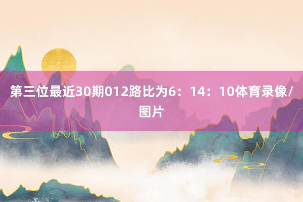 第三位最近30期012路比为6：14：10体育录像/图片