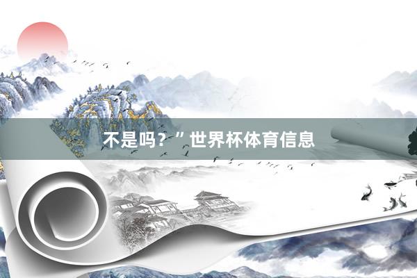 不是吗？”世界杯体育信息