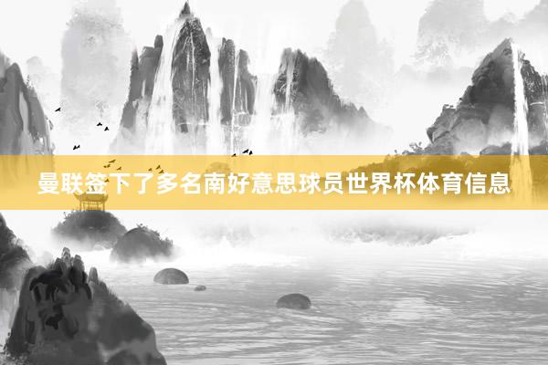 曼联签下了多名南好意思球员世界杯体育信息