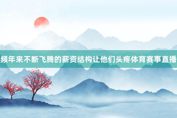 频年来不断飞腾的薪资结构让他们头疼体育赛事直播