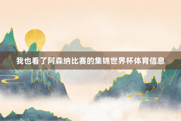 我也看了阿森纳比赛的集锦世界杯体育信息