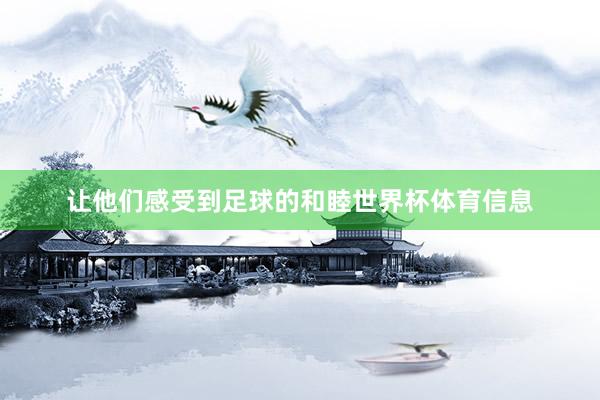 让他们感受到足球的和睦世界杯体育信息