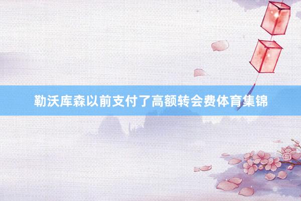 勒沃库森以前支付了高额转会费体育集锦
