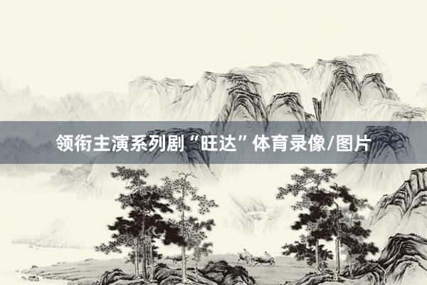 领衔主演系列剧“旺达”体育录像/图片