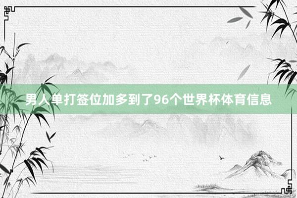 男人单打签位加多到了96个世界杯体育信息