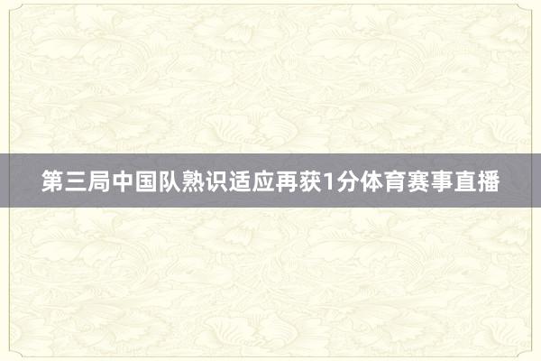 第三局中国队熟识适应再获1分体育赛事直播