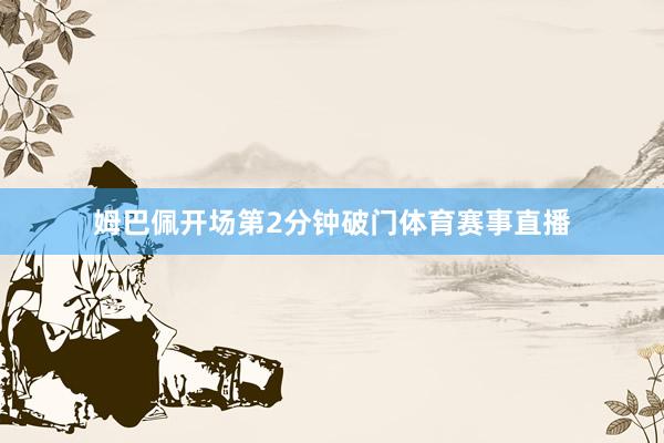 姆巴佩开场第2分钟破门体育赛事直播