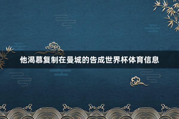 他渴慕复制在曼城的告成世界杯体育信息