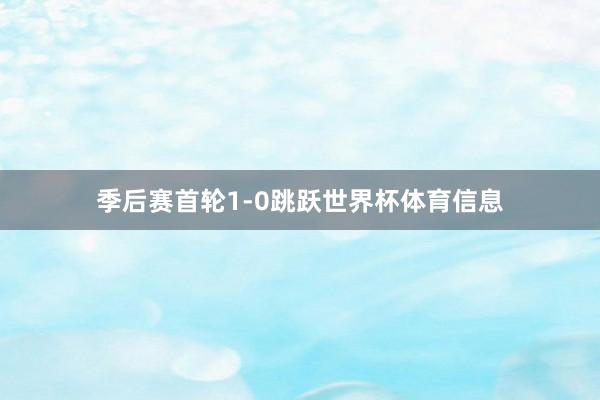 季后赛首轮1-0跳跃世界杯体育信息