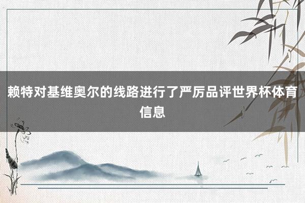 赖特对基维奥尔的线路进行了严厉品评世界杯体育信息