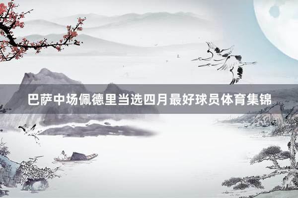 巴萨中场佩德里当选四月最好球员体育集锦