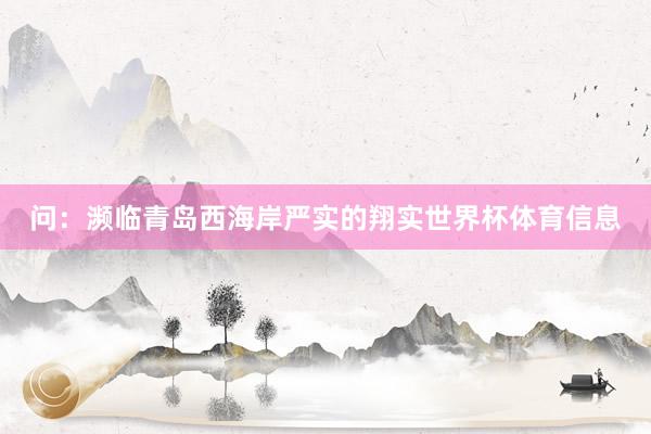 问：濒临青岛西海岸严实的翔实世界杯体育信息