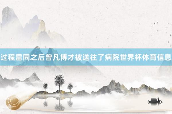 过程雷同之后曾凡博才被送往了病院世界杯体育信息