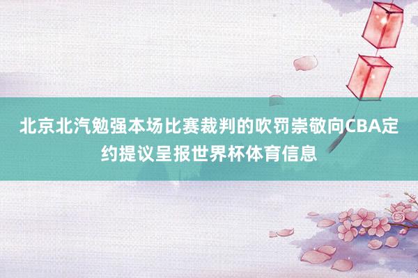 北京北汽勉强本场比赛裁判的吹罚崇敬向CBA定约提议呈报世界杯体育信息