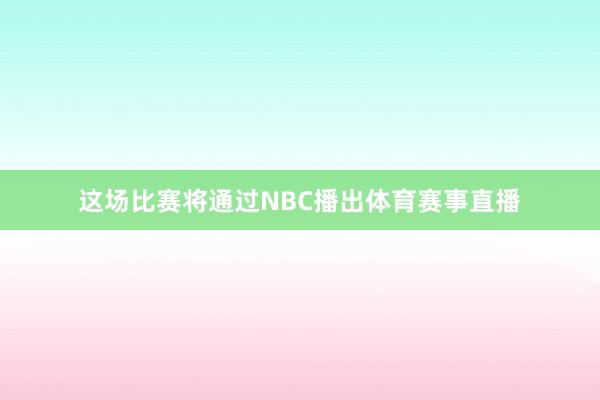 这场比赛将通过NBC播出体育赛事直播