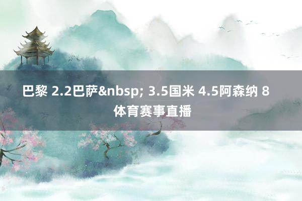 巴黎 2.2巴萨&nbsp; 3.5国米 4.5阿森纳 8    体育赛事直播
