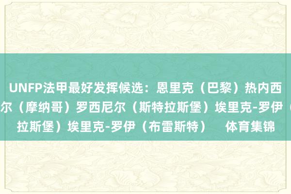 UNFP法甲最好发挥候选：恩里克（巴黎）热内西奥（里尔）阿迪-许特尔（摩纳哥）罗西尼尔（斯特拉斯堡）埃里克-罗伊（布雷斯特）    体育集锦