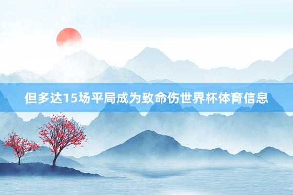 但多达15场平局成为致命伤世界杯体育信息
