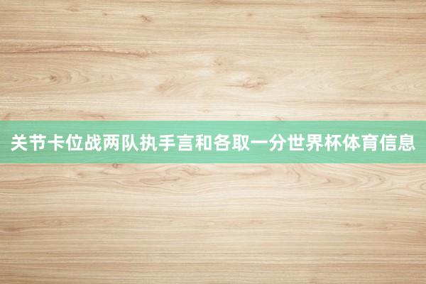 关节卡位战两队执手言和各取一分世界杯体育信息