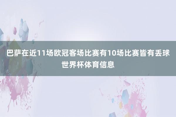 巴萨在近11场欧冠客场比赛有10场比赛皆有丢球世界杯体育信息