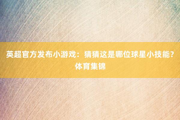 英超官方发布小游戏：猜猜这是哪位球星小技能？体育集锦