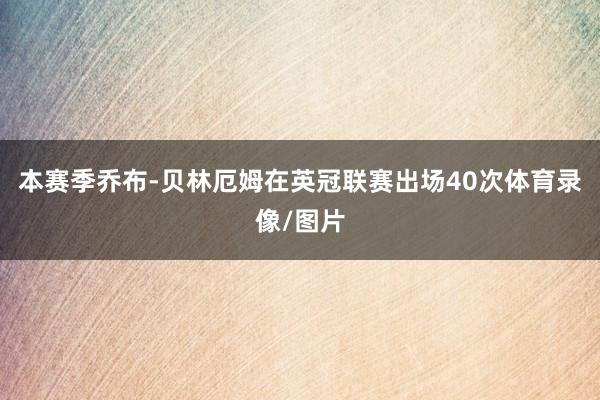 本赛季乔布-贝林厄姆在英冠联赛出场40次体育录像/图片