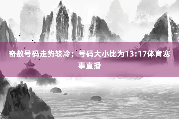 奇数号码走势较冷；号码大小比为13:17体育赛事直播