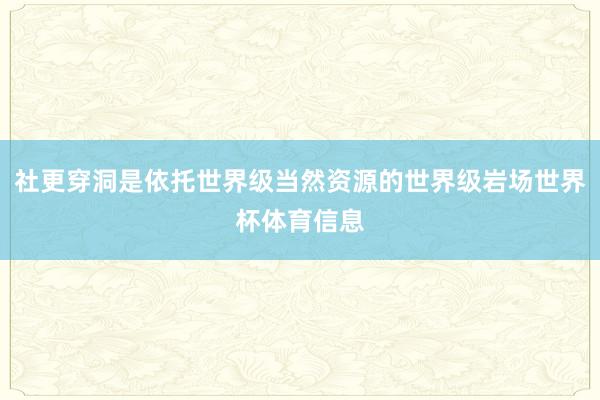 社更穿洞是依托世界级当然资源的世界级岩场世界杯体育信息