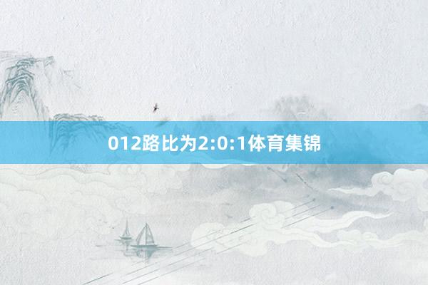012路比为2:0:1体育集锦