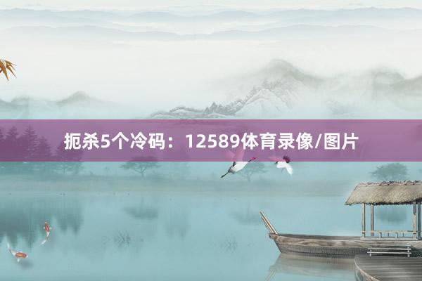 扼杀5个冷码：12589体育录像/图片