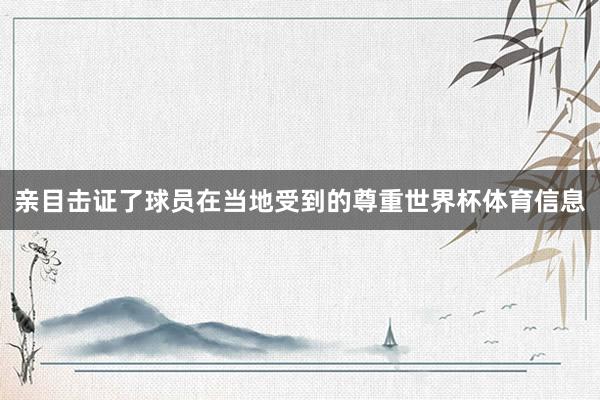 亲目击证了球员在当地受到的尊重世界杯体育信息