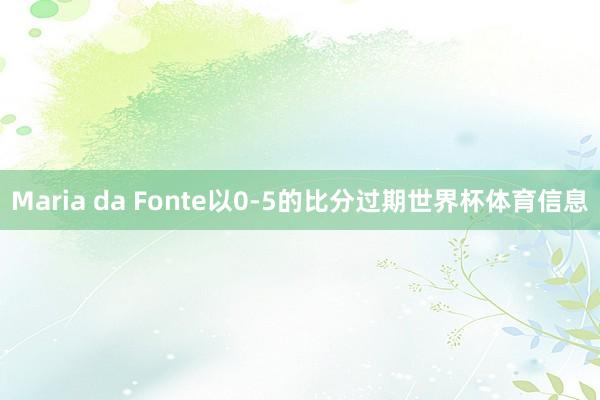 Maria da Fonte以0-5的比分过期世界杯体育信息