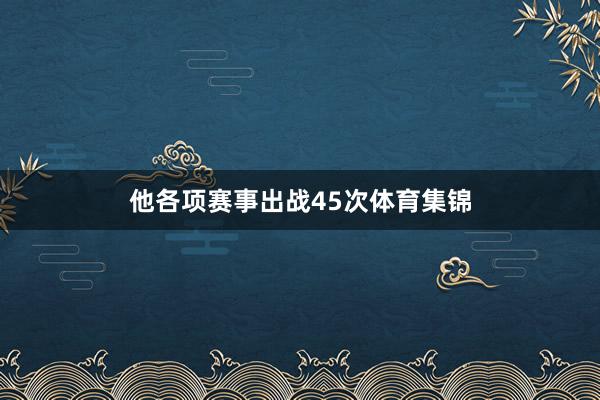 他各项赛事出战45次体育集锦