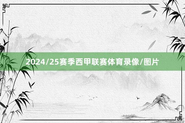 2024/25赛季西甲联赛体育录像/图片