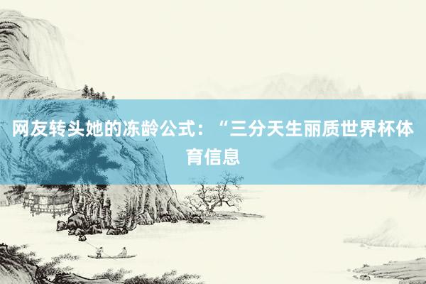 网友转头她的冻龄公式:“三分天生丽质世界杯体育信息
