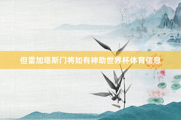 但雷加塔斯门将如有神助世界杯体育信息