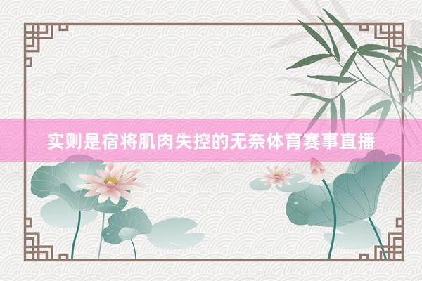 实则是宿将肌肉失控的无奈体育赛事直播