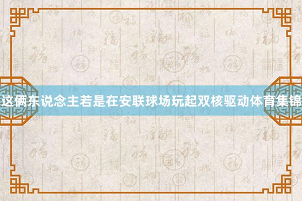 这俩东说念主若是在安联球场玩起双核驱动体育集锦