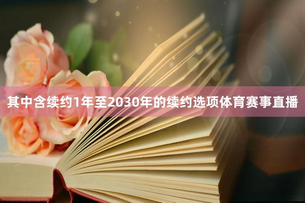 其中含续约1年至2030年的续约选项体育赛事直播
