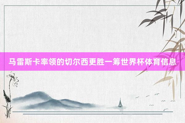 马雷斯卡率领的切尔西更胜一筹世界杯体育信息