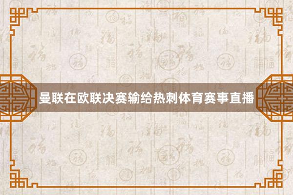 曼联在欧联决赛输给热刺体育赛事直播
