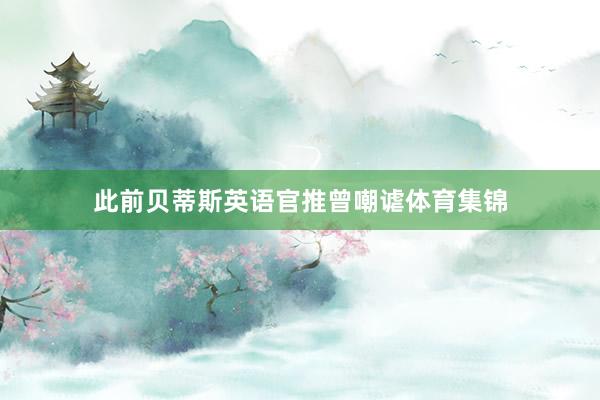 此前贝蒂斯英语官推曾嘲谑体育集锦