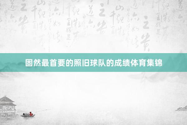固然最首要的照旧球队的成绩体育集锦