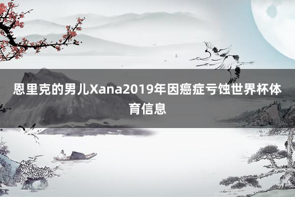 恩里克的男儿Xana2019年因癌症亏蚀世界杯体育信息