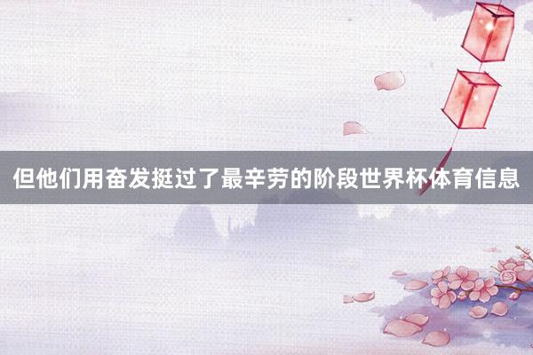 但他们用奋发挺过了最辛劳的阶段世界杯体育信息