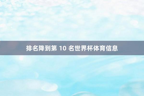 排名降到第 10 名世界杯体育信息