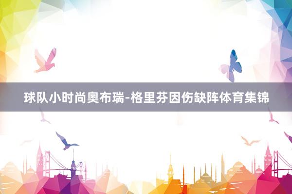 球队小时尚奥布瑞-格里芬因伤缺阵体育集锦